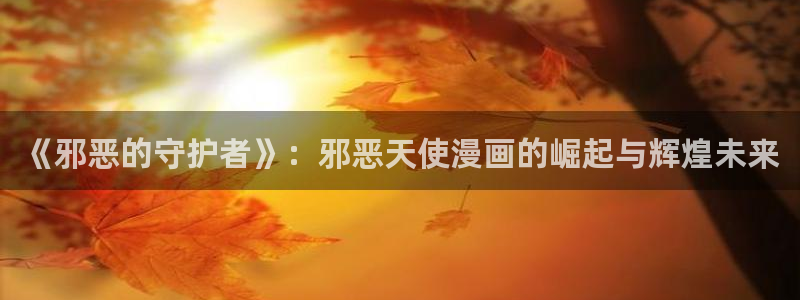 包子漫画官网入口：《邪恶的守护者》：邪恶天使漫画的崛起与辉煌未来