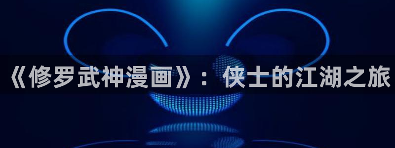 热门更新包子漫画：《修罗武神漫画》：侠士的江湖之旅