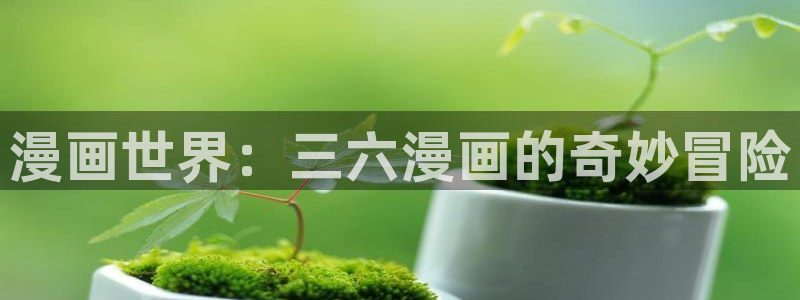 包子漫画免费漫画入口页面下拉式：漫画世界：三六漫画的奇妙冒险